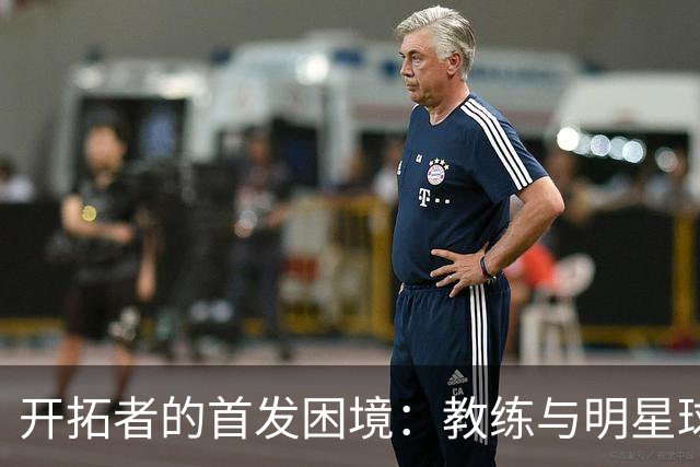 开拓者的首发困境：教练与明星球员的公开分歧
