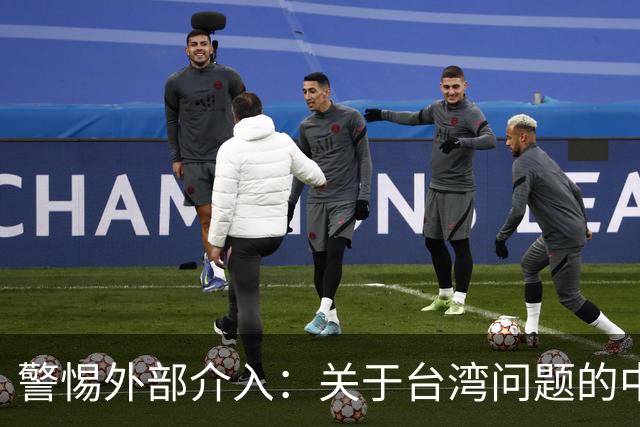 警惕外部介入：关于台湾问题的中国立场明晰